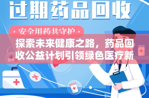 宜春探索未来健康之路，药品回收公益计划引领绿色医疗新风尚