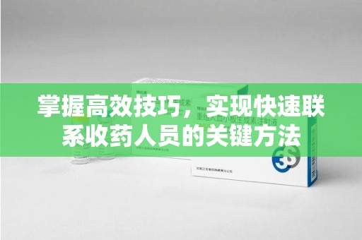 宜春掌握高效技巧，实现快速联系收药人员的关键方法