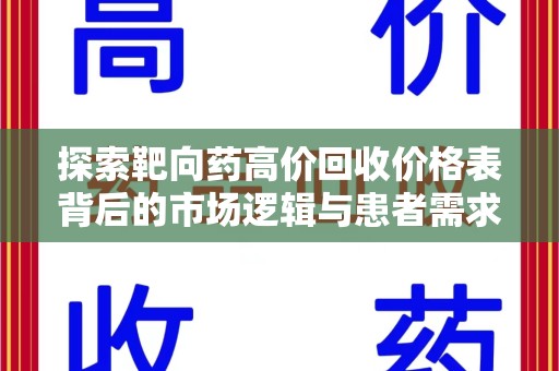 宜春探索靶向药高价回收价格表背后的市场逻辑与患者需求