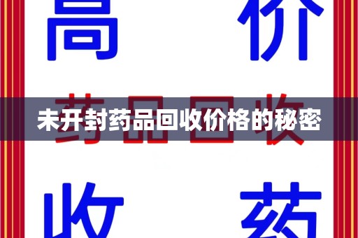 宜春未开封药品回收价格的秘密