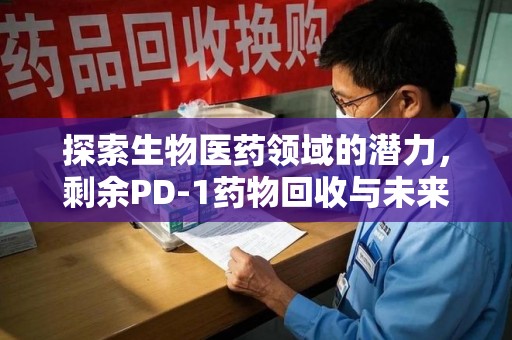 宜春探索生物医药领域的潜力，剩余PD-1药物回收与未来创新