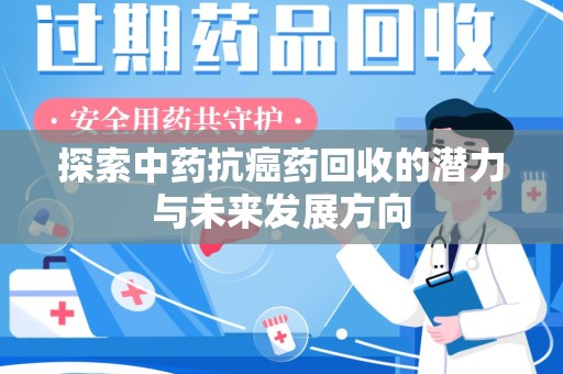 宜春探索中药抗癌药回收的潜力与未来发展方向