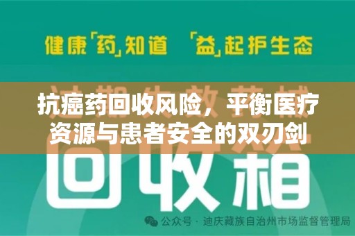 宜春抗癌药回收风险，平衡医疗资源与患者安全的双刃剑