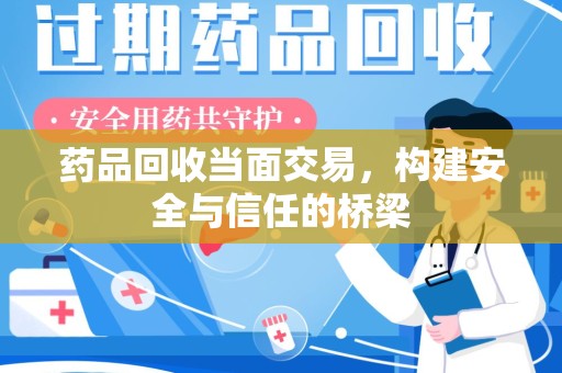 宜春药品回收当面交易，构建安全与信任的桥梁