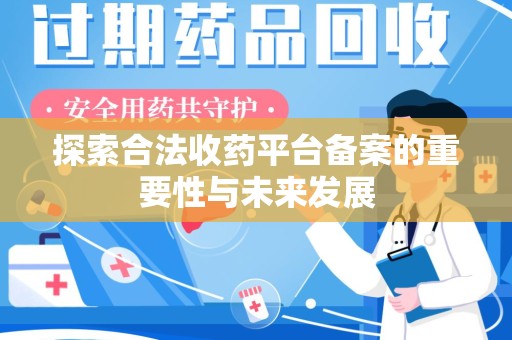 宜春探索合法收药平台备案的重要性与未来发展