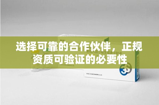 宜春选择可靠的合作伙伴，正规资质可验证的必要性