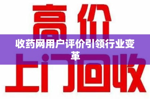 宜春收药网用户评价引领行业变革