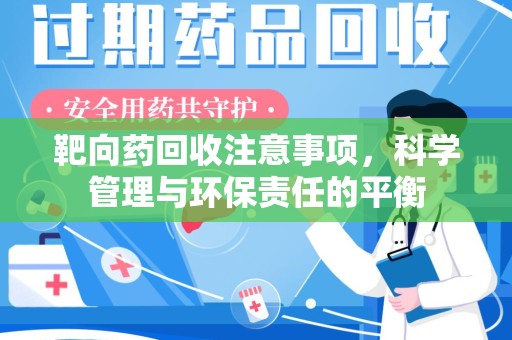 宜春靶向药回收注意事项，科学管理与环保责任的平衡