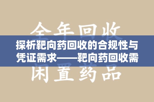 宜春探析靶向药回收的合规性与凭证需求——靶向药回收需要凭证吗？