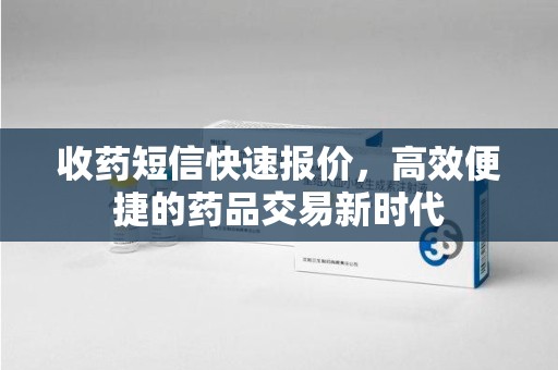 宜春收药短信快速报价，高效便捷的药品交易新时代