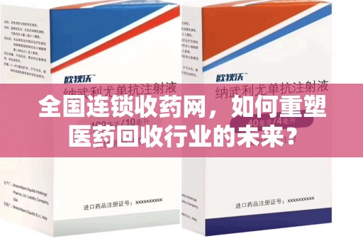 宜春全国连锁收药网，如何重塑医药回收行业的未来？