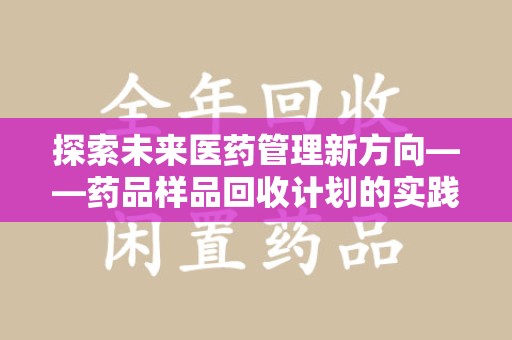 宜春探索未来医药管理新方向——药品样品回收计划的实践与意义
