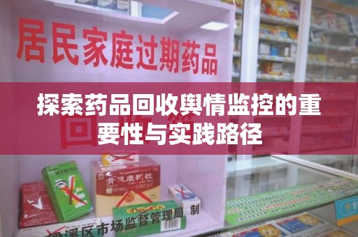 宜春探索药品回收舆情监控的重要性与实践路径