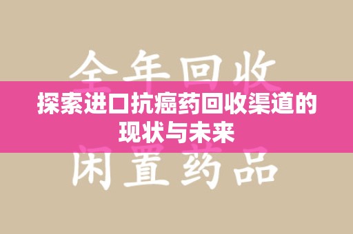宜春探索进口抗癌药回收渠道的现状与未来