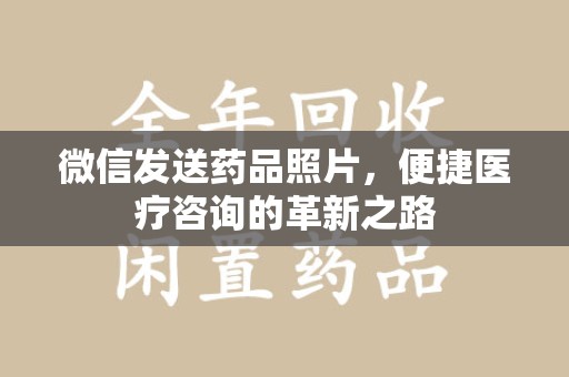 宜春微信发送药品照片，便捷医疗咨询的革新之路