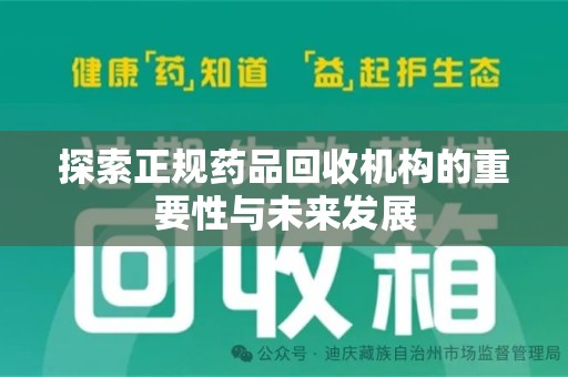 宜春探索正规药品回收机构的重要性与未来发展