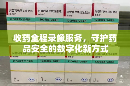 宜春收药全程录像服务，守护药品安全的数字化新方式