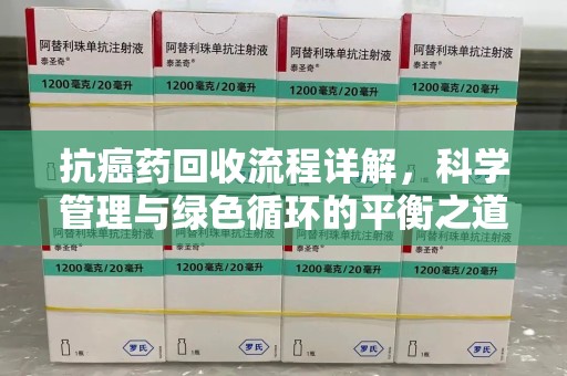 宜春抗癌药回收流程详解，科学管理与绿色循环的平衡之道