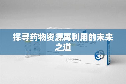 宜春探寻药物资源再利用的未来之道