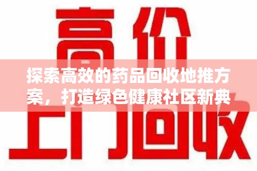 宜春探索高效的药品回收地推方案，打造绿色健康社区新典范