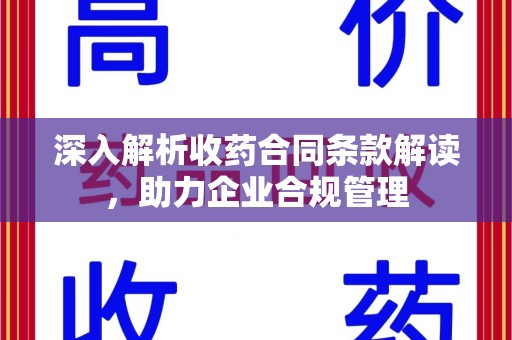 宜春深入解析收药合同条款解读，助力企业合规管理