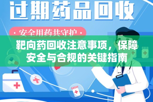 宜春靶向药回收注意事项，保障安全与合规的关键指南