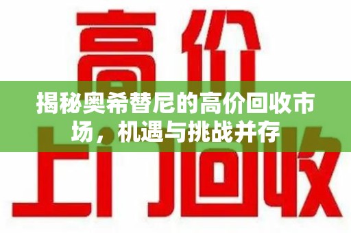 宜春揭秘奥希替尼的高价回收市场，机遇与挑战并存