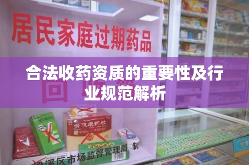 宜春合法收药资质的重要性及行业规范解析