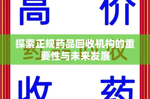 宜春探索正规药品回收机构的重要性与未来发展