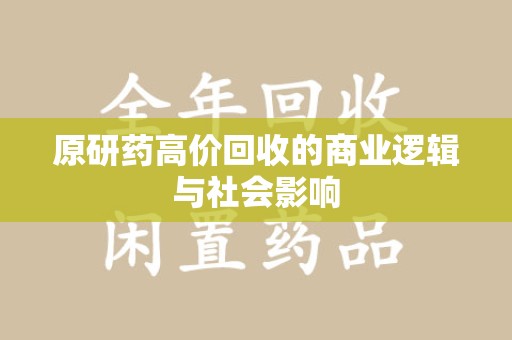 宜春原研药高价回收的商业逻辑与社会影响
