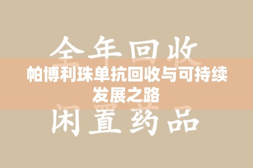 宜春帕博利珠单抗回收与可持续发展之路