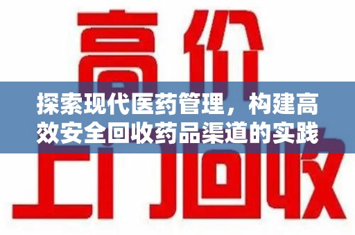宜春探索现代医药管理，构建高效安全回收药品渠道的实践与思考