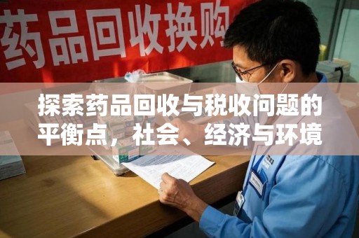 宜春探索药品回收与税收问题的平衡点，社会、经济与环境的三重考量