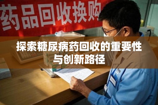 宜春探索糖尿病药回收的重要性与创新路径