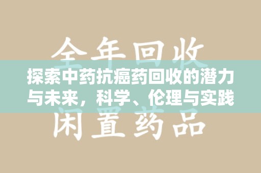 宜春探索中药抗癌药回收的潜力与未来，科学、伦理与实践的交汇