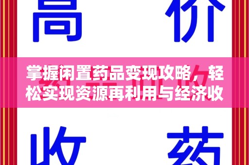 宜春掌握闲置药品变现攻略，轻松实现资源再利用与经济收益双赢