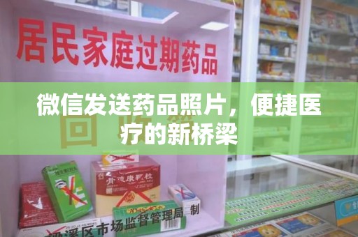 宜春微信发送药品照片，便捷医疗的新桥梁