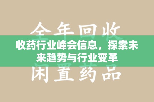 宜春收药行业峰会信息，探索未来趋势与行业变革