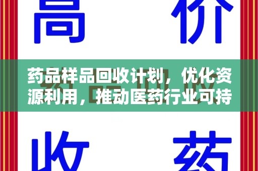 宜春药品样品回收计划，优化资源利用，推动医药行业可持续发展