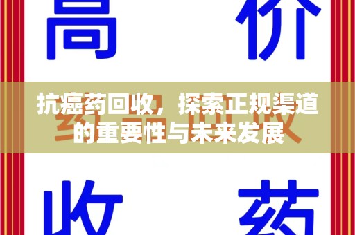 宜春抗癌药回收，探索正规渠道的重要性与未来发展