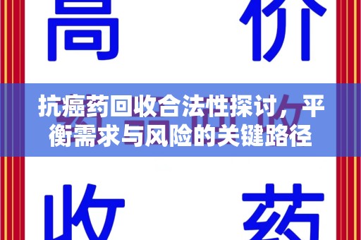 宜春抗癌药回收合法性探讨，平衡需求与风险的关键路径
