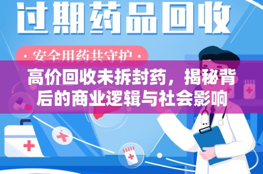 宜春高价回收未拆封药，揭秘背后的商业逻辑与社会影响