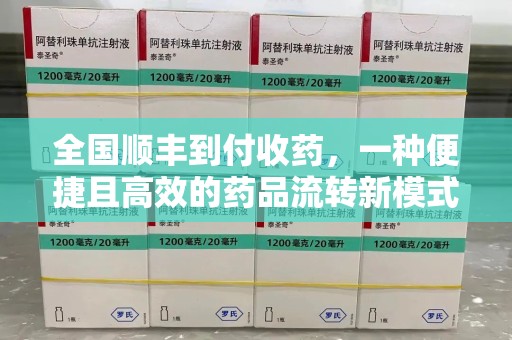 宜春全国顺丰到付收药，一种便捷且高效的药品流转新模式