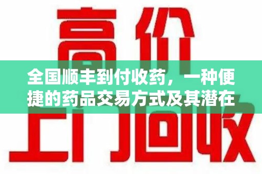 宜春全国顺丰到付收药，一种便捷的药品交易方式及其潜在影响