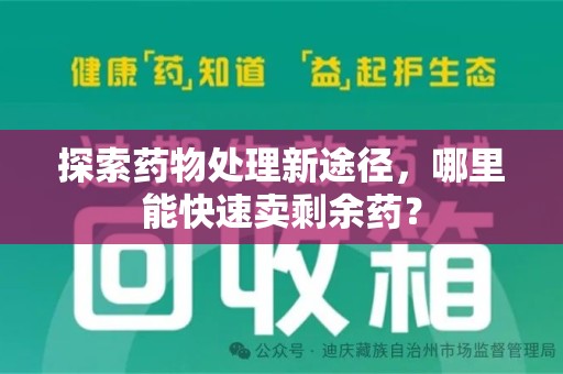 宜春探索药物处理新途径，哪里能快速卖剩余药？