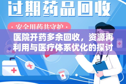 宜春医院开药多余回收，资源再利用与医疗体系优化的探讨