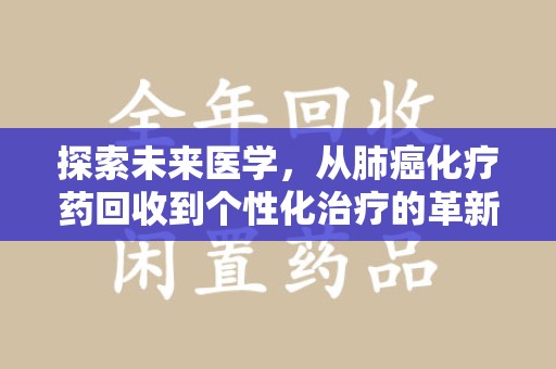 宜春探索未来医学，从肺癌化疗药回收到个性化治疗的革新之路