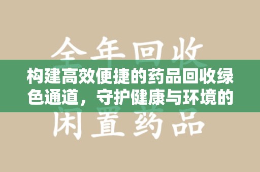 宜春构建高效便捷的药品回收绿色通道，守护健康与环境的双赢之道