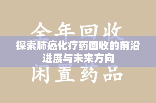 宜春探索肺癌化疗药回收的前沿进展与未来方向