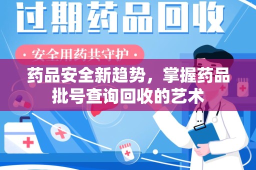 宜春药品安全新趋势，掌握药品批号查询回收的艺术